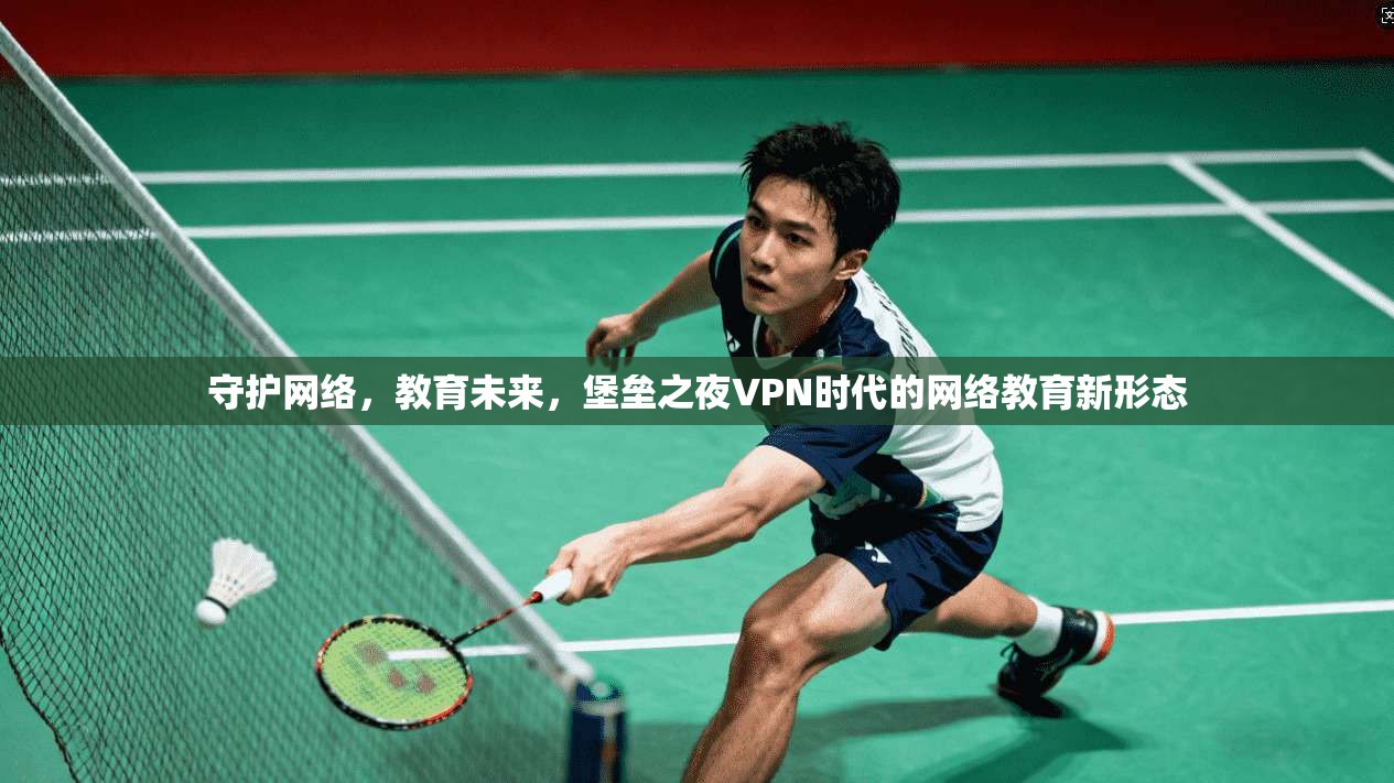 守护网络，教育未来，堡垒之夜VPN时代的网络教育新形态