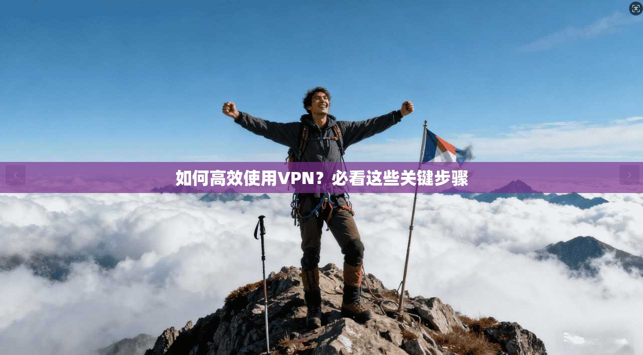 如何高效使用VPN？必看这些关键步骤