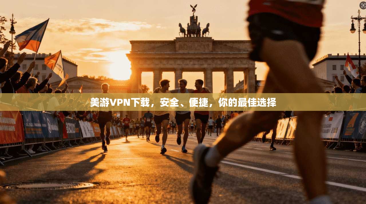 美游VPN下载，安全、便捷，你的最佳选择
