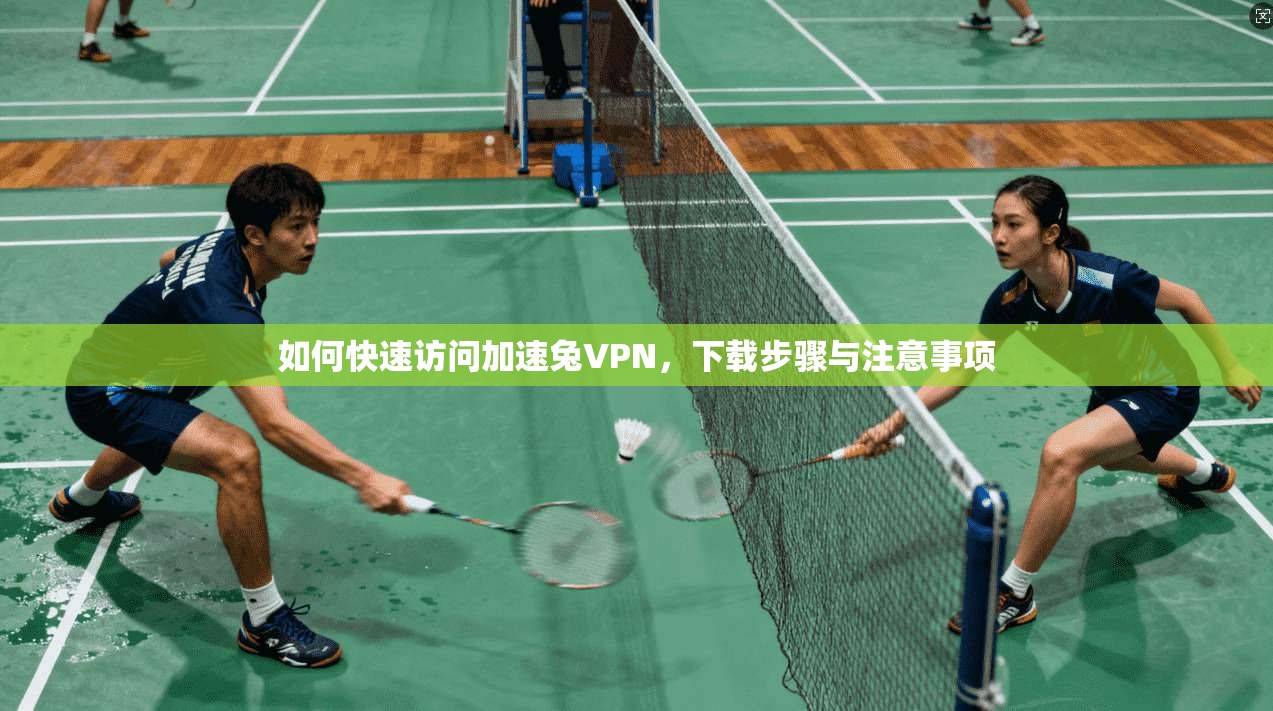 如何快速访问加速兔VPN，下载步骤与注意事项