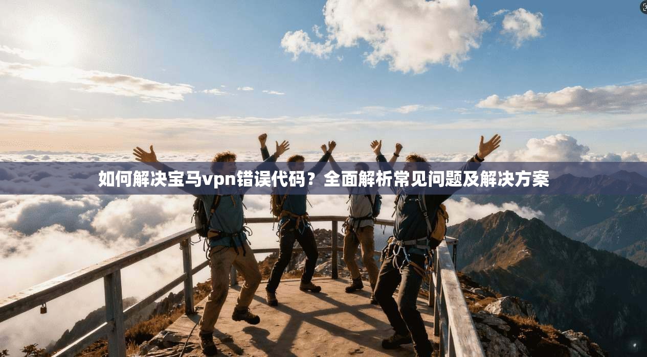 如何解决宝马vpn错误代码？全面解析常见问题及解决方案
