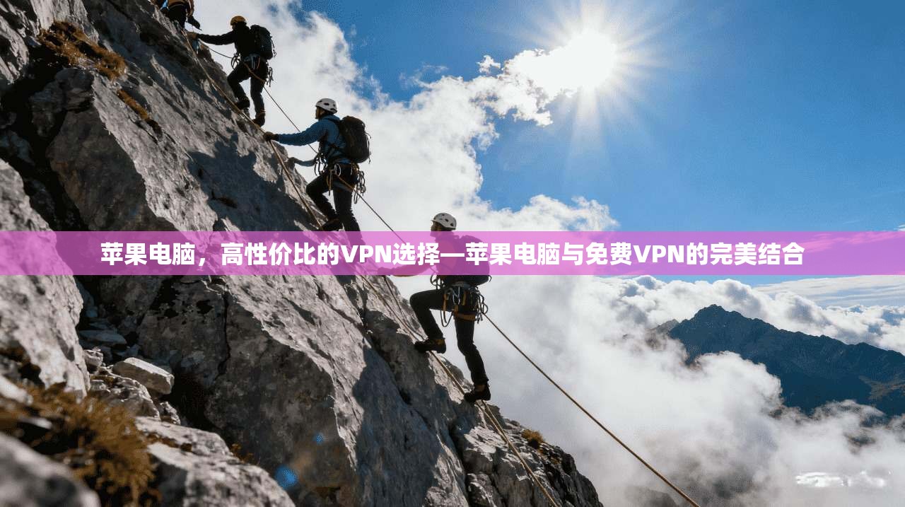 苹果电脑，高性价比的VPN选择—苹果电脑与免费VPN的完美结合