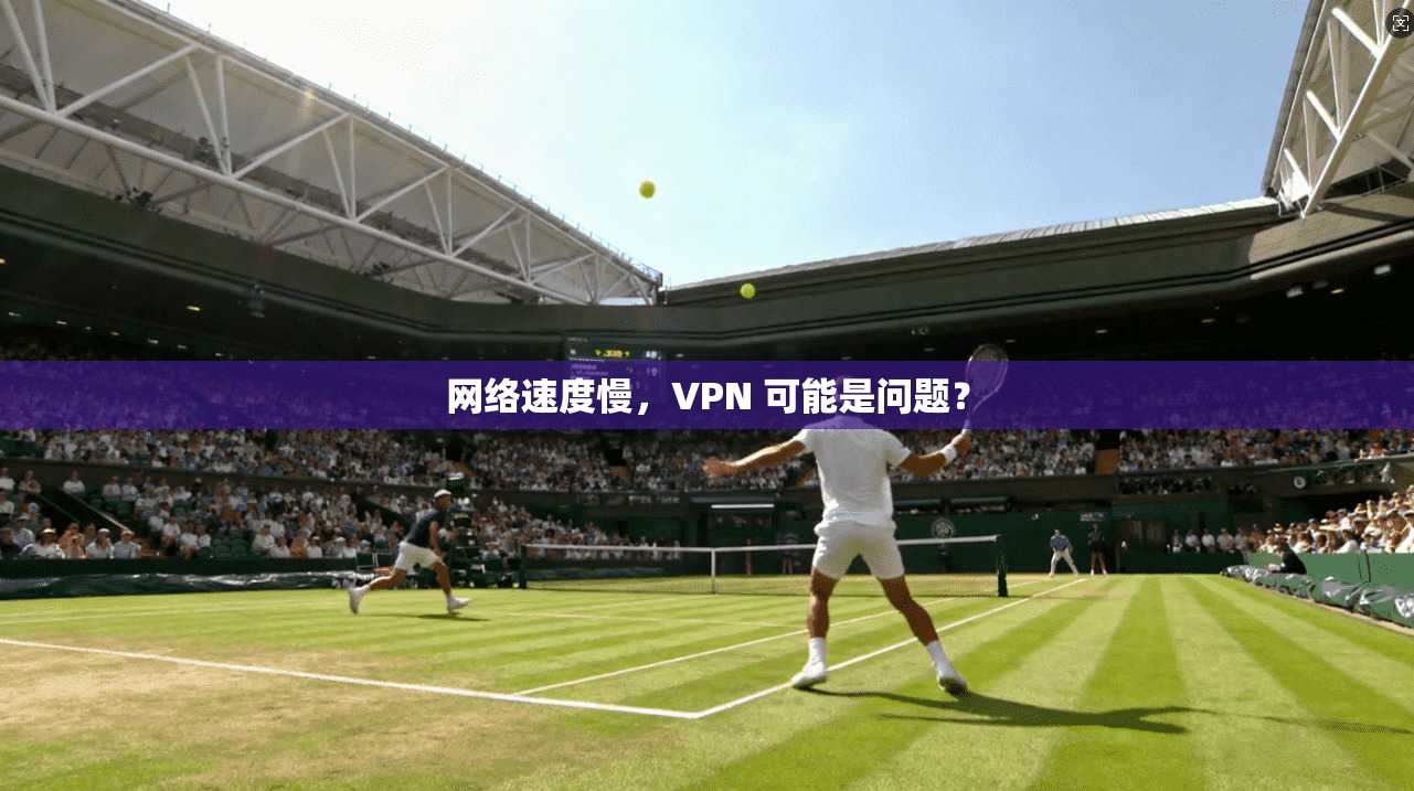 网络速度慢，VPN 可能是问题？