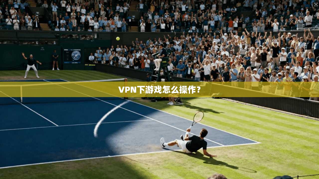 VPN下游戏怎么操作？  第1张