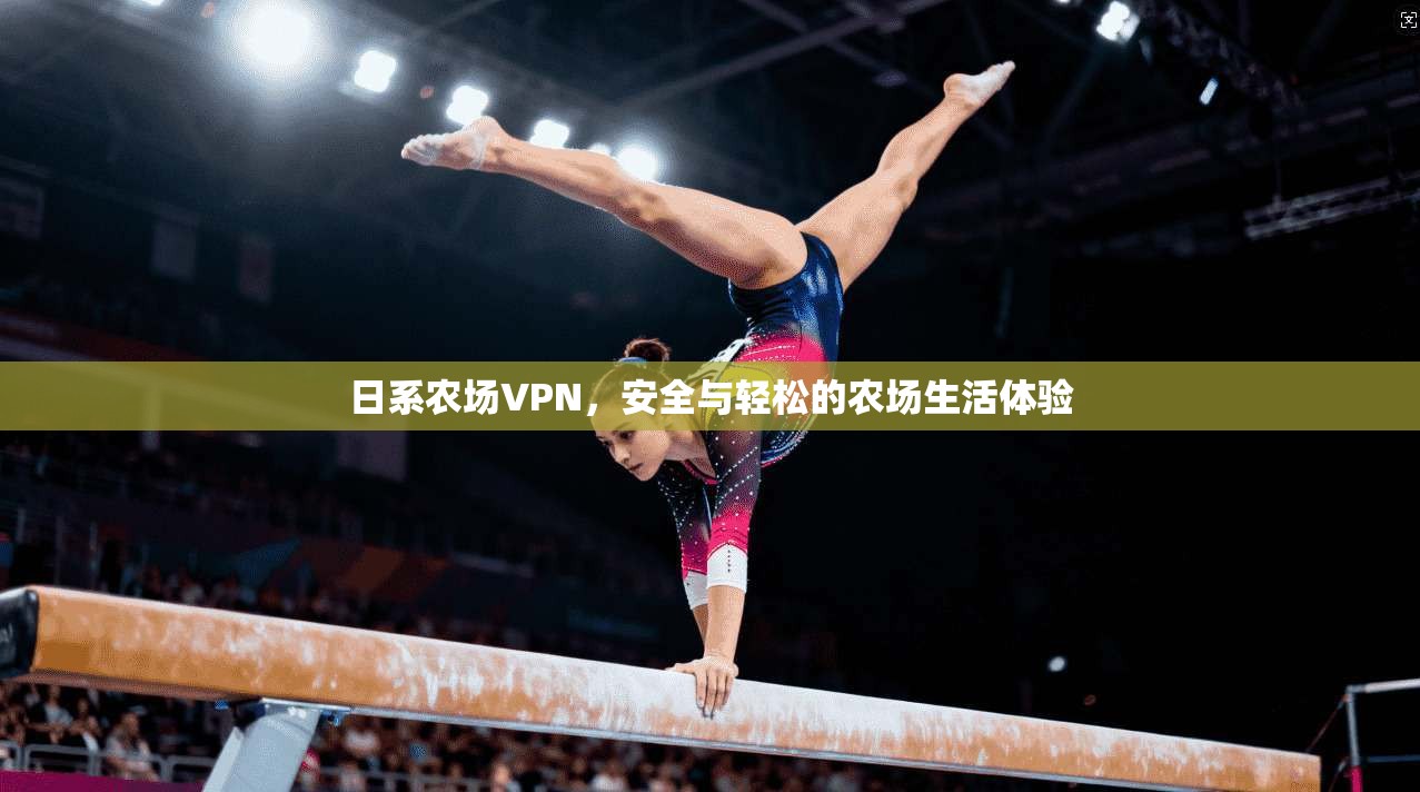 日系农场VPN，安全与轻松的农场生活体验