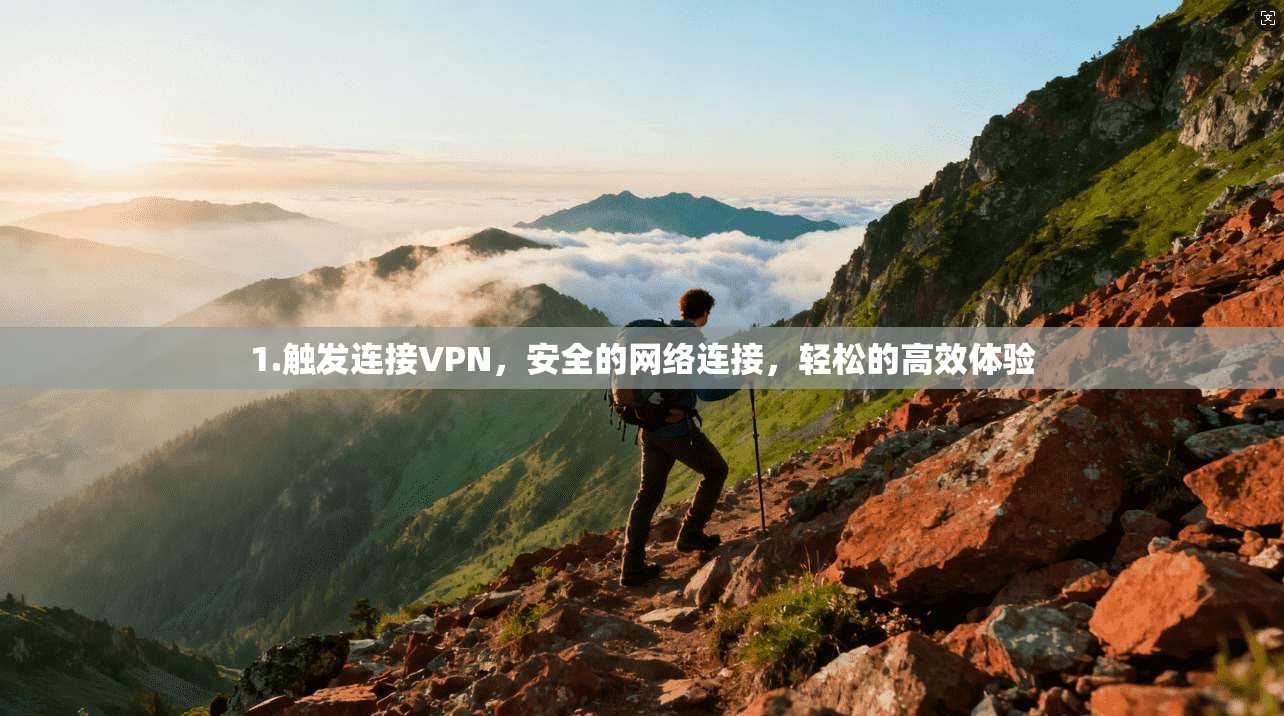 1.触发连接VPN，安全的网络连接，轻松的高效体验