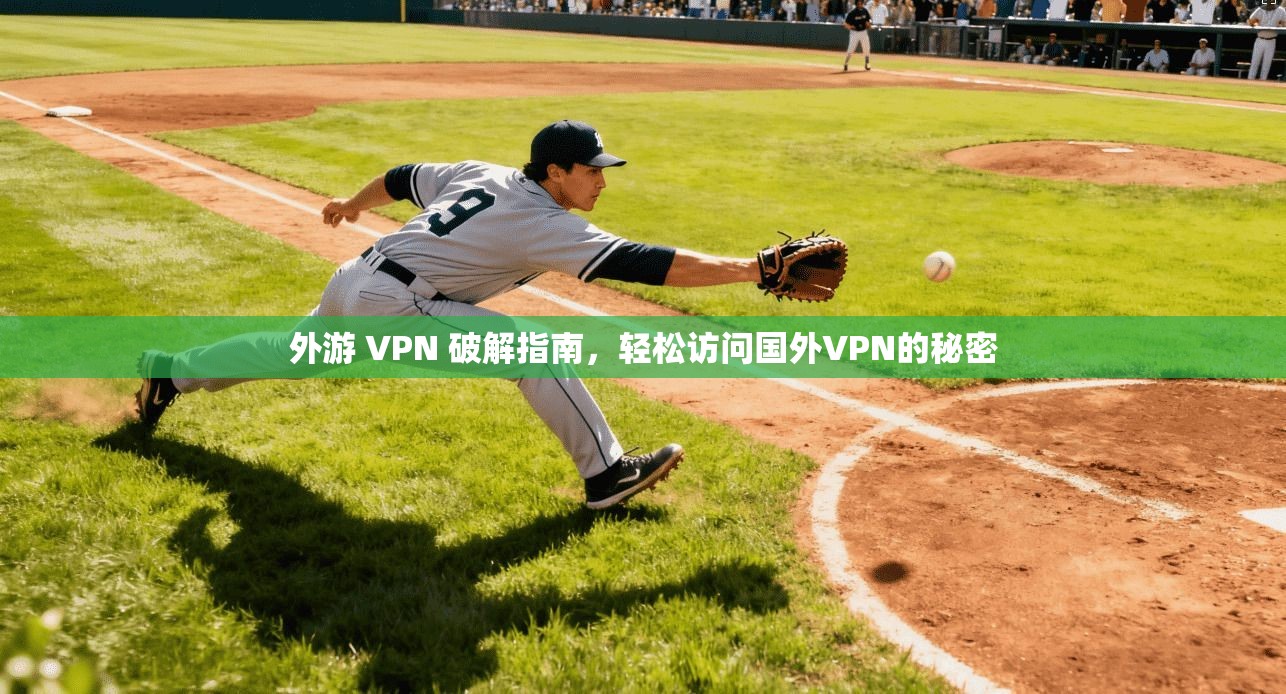 外游 VPN 破解指南，轻松访问国外VPN的秘密
