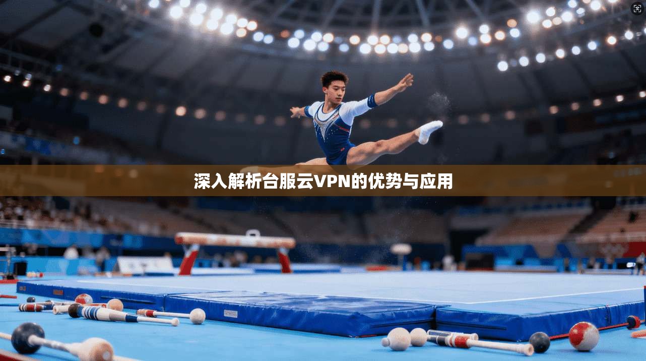 深入解析台服云VPN的优势与应用
