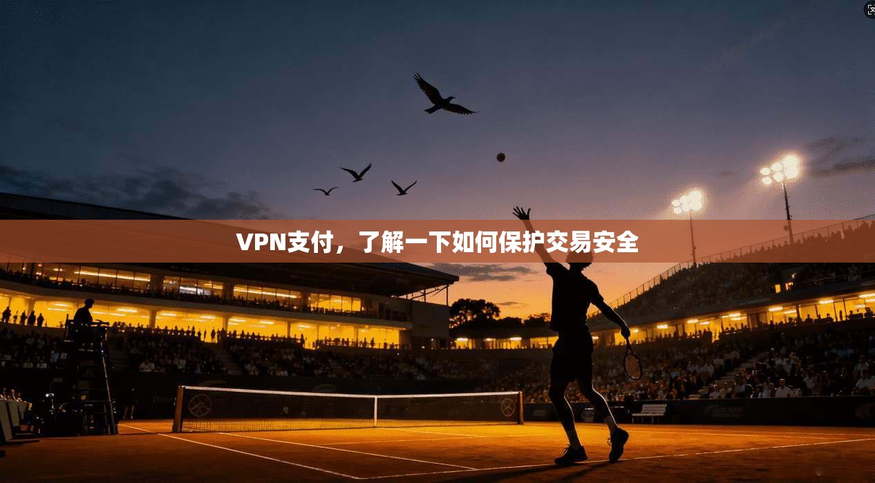 VPN支付，了解一下如何保护交易安全
