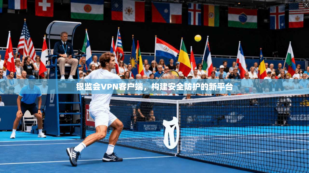 银监会VPN客户端，构建安全防护的新平台