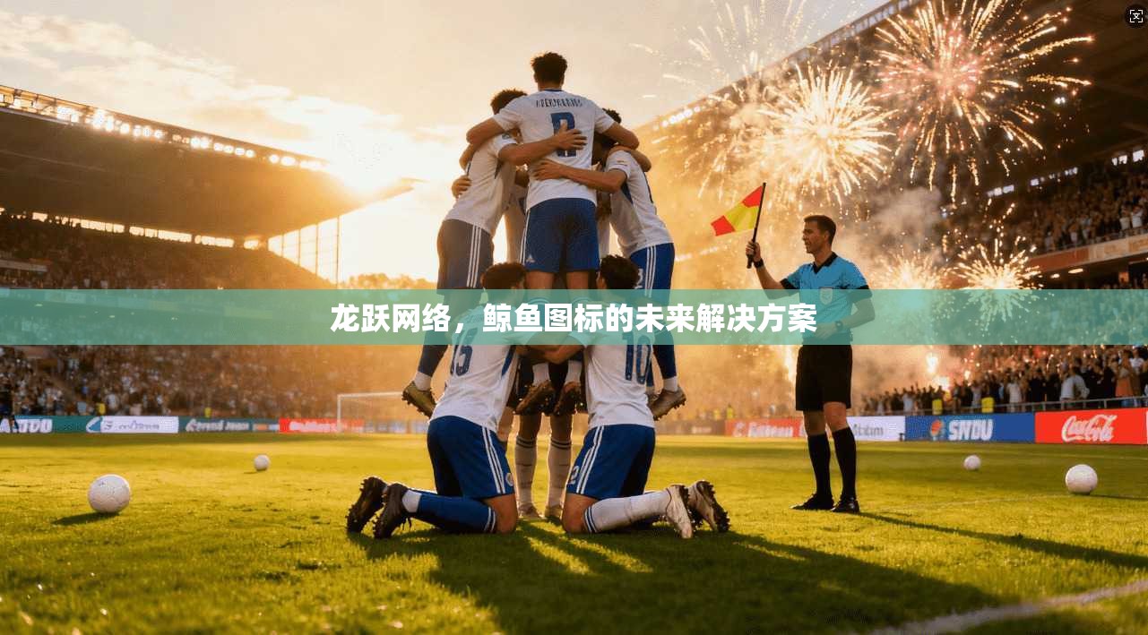 龙跃网络，鲸鱼图标的未来解决方案