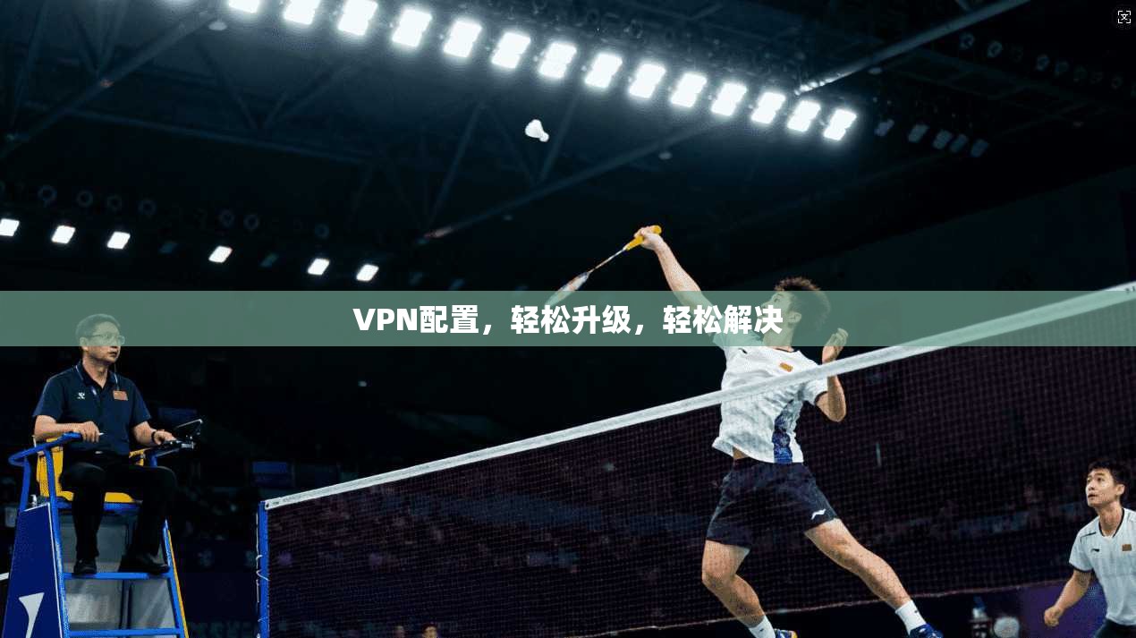 VPN配置，轻松升级，轻松解决