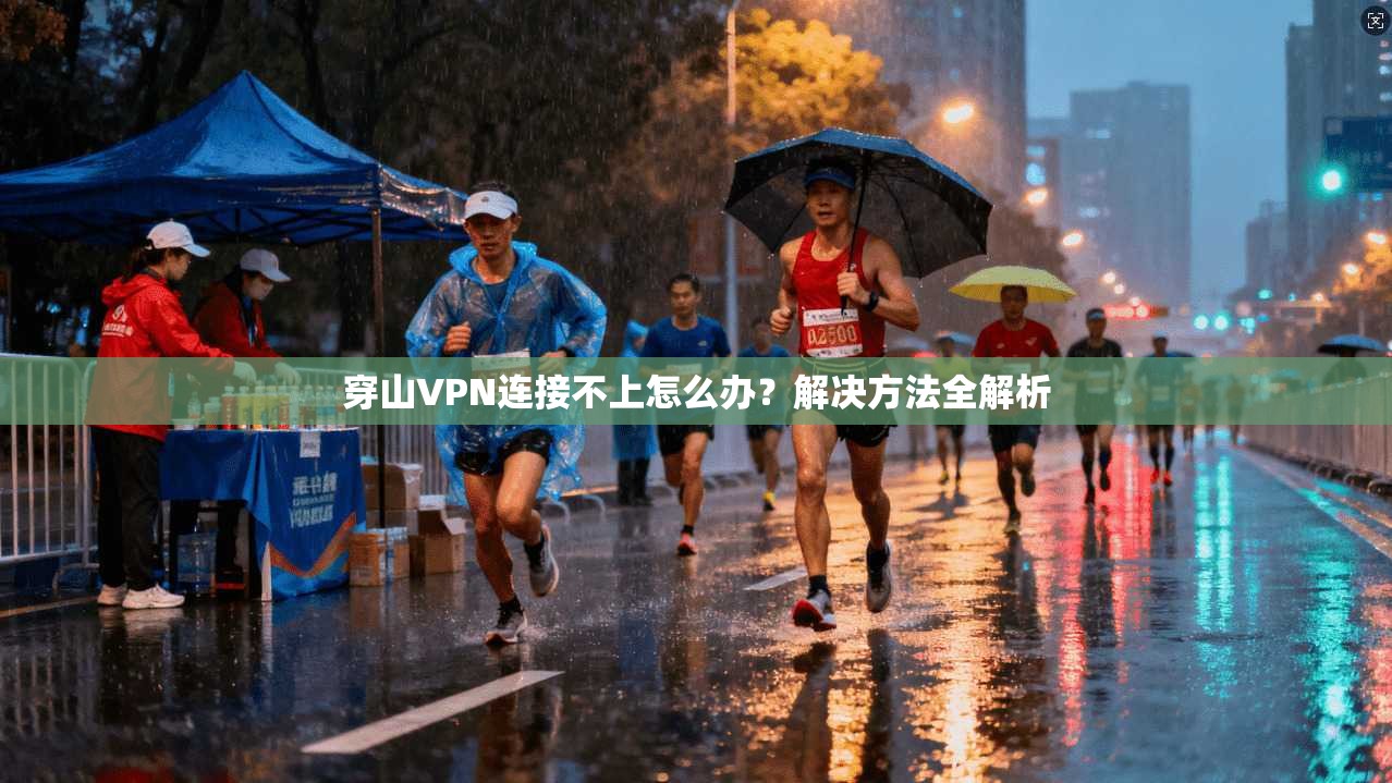 穿山VPN连接不上怎么办？解决方法全解析