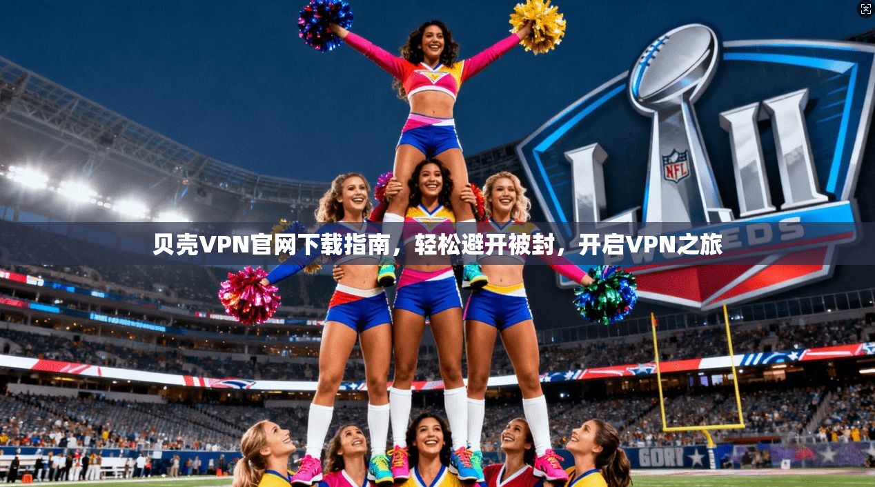 贝壳VPN官网下载指南，轻松避开被封，开启VPN之旅
