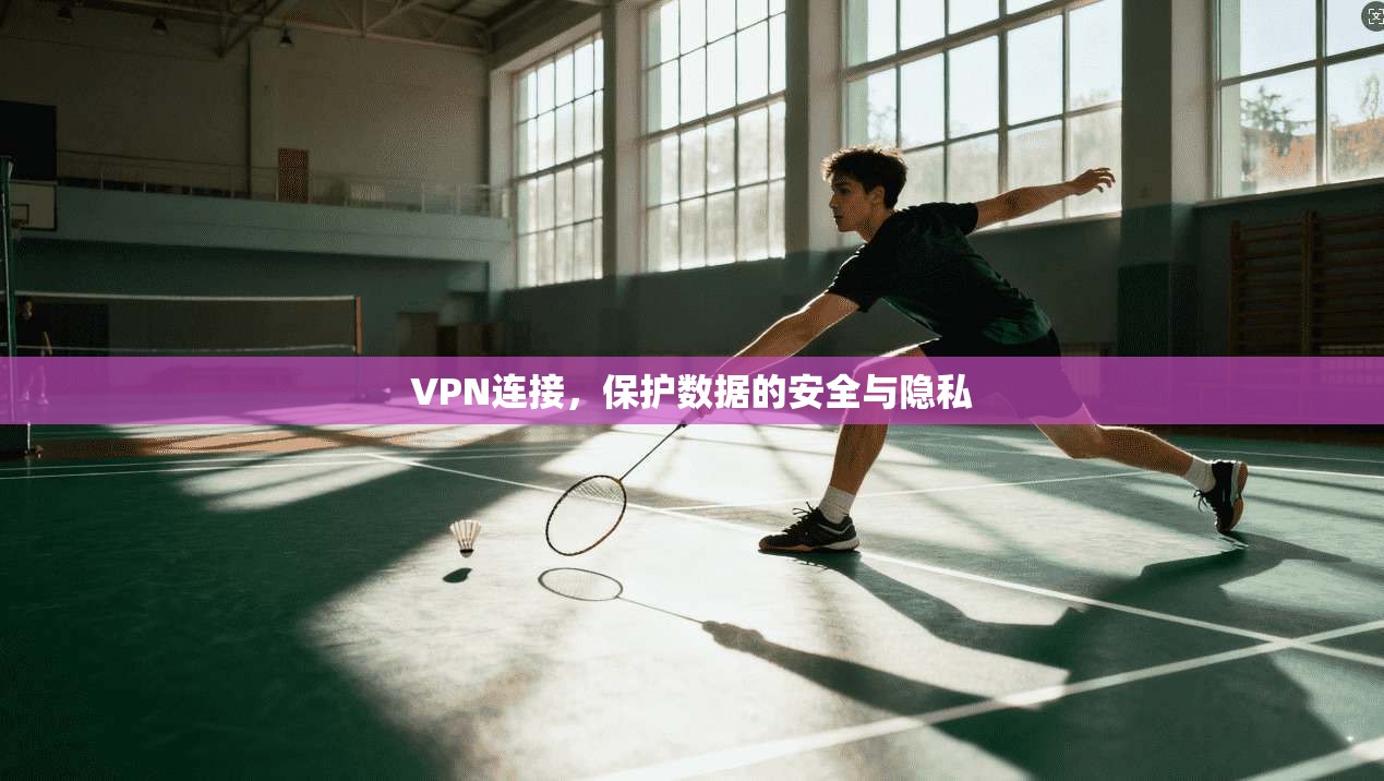 VPN连接，保护数据的安全与隐私