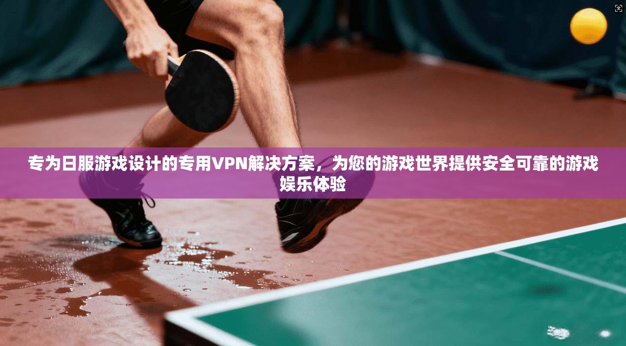 专为日服游戏设计的专用VPN解决方案，为您的游戏世界提供安全可靠的游戏娱乐体验