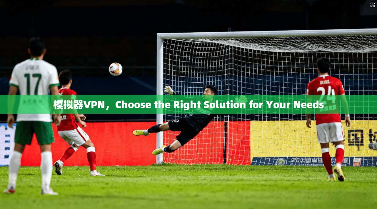 模拟器VPN，Choose the Right Solution for Your Needs