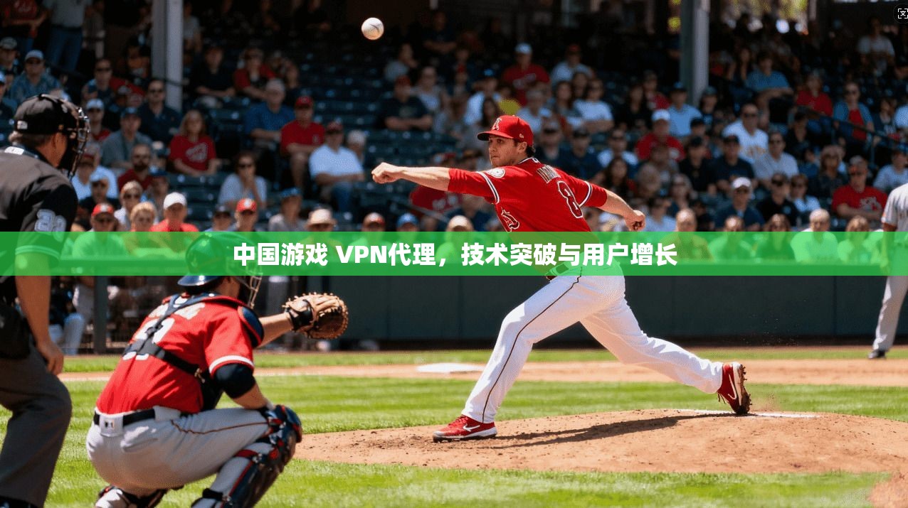 中国游戏 VPN代理，技术突破与用户增长