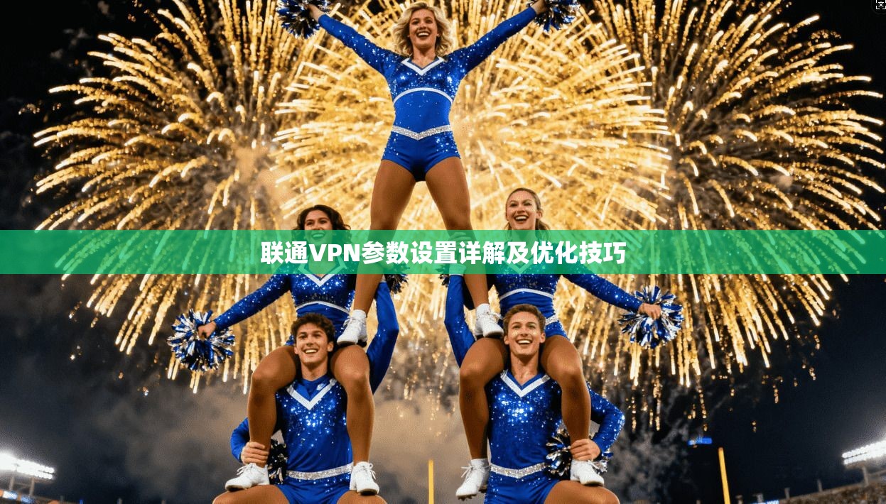 联通VPN参数设置详解及优化技巧