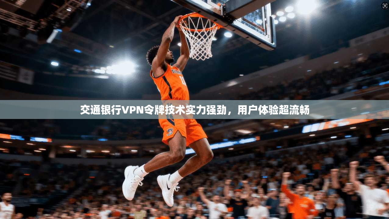 交通银行VPN令牌技术实力强劲，用户体验超流畅