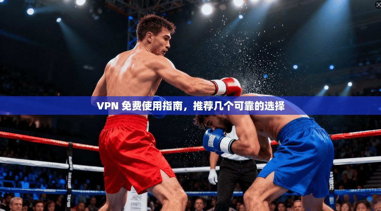 VPN 免费使用指南，推荐几个可靠的选择