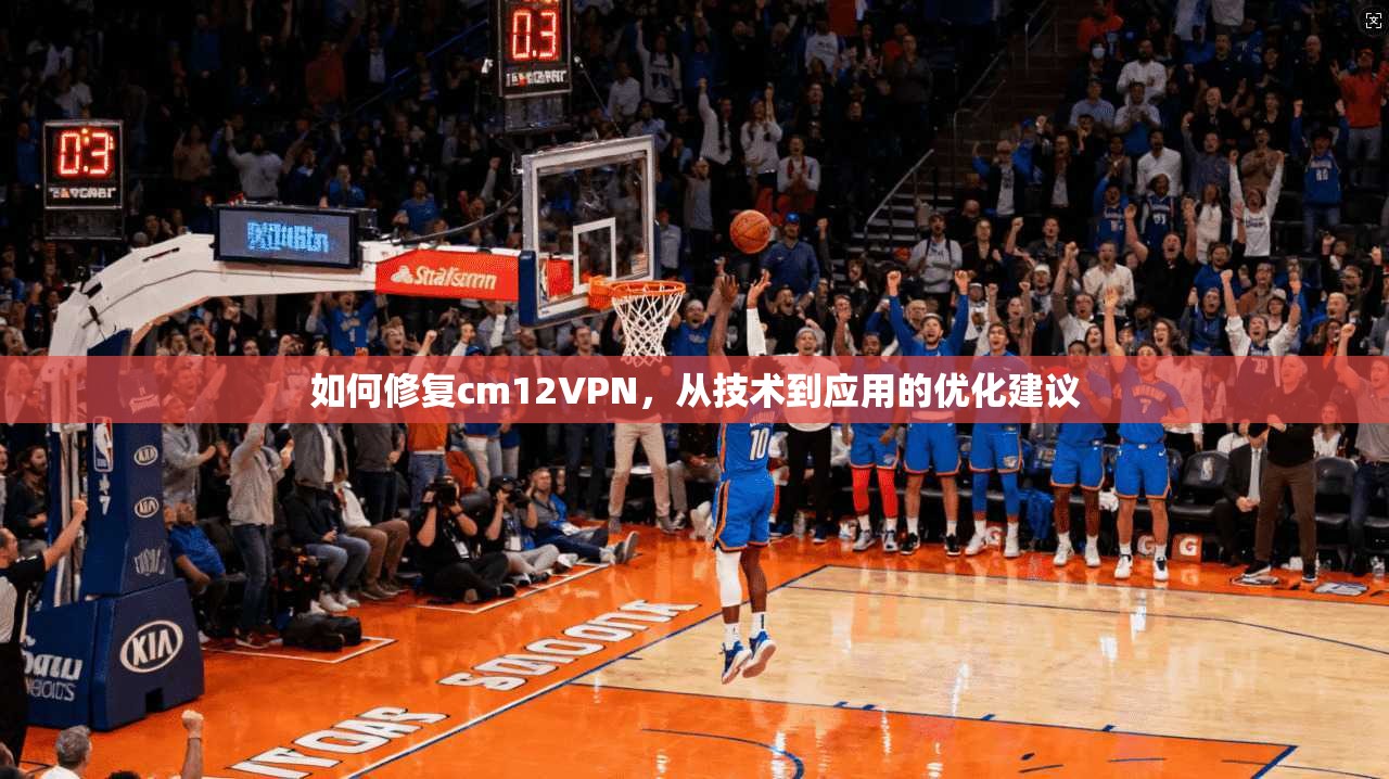 如何修复cm12VPN，从技术到应用的优化建议