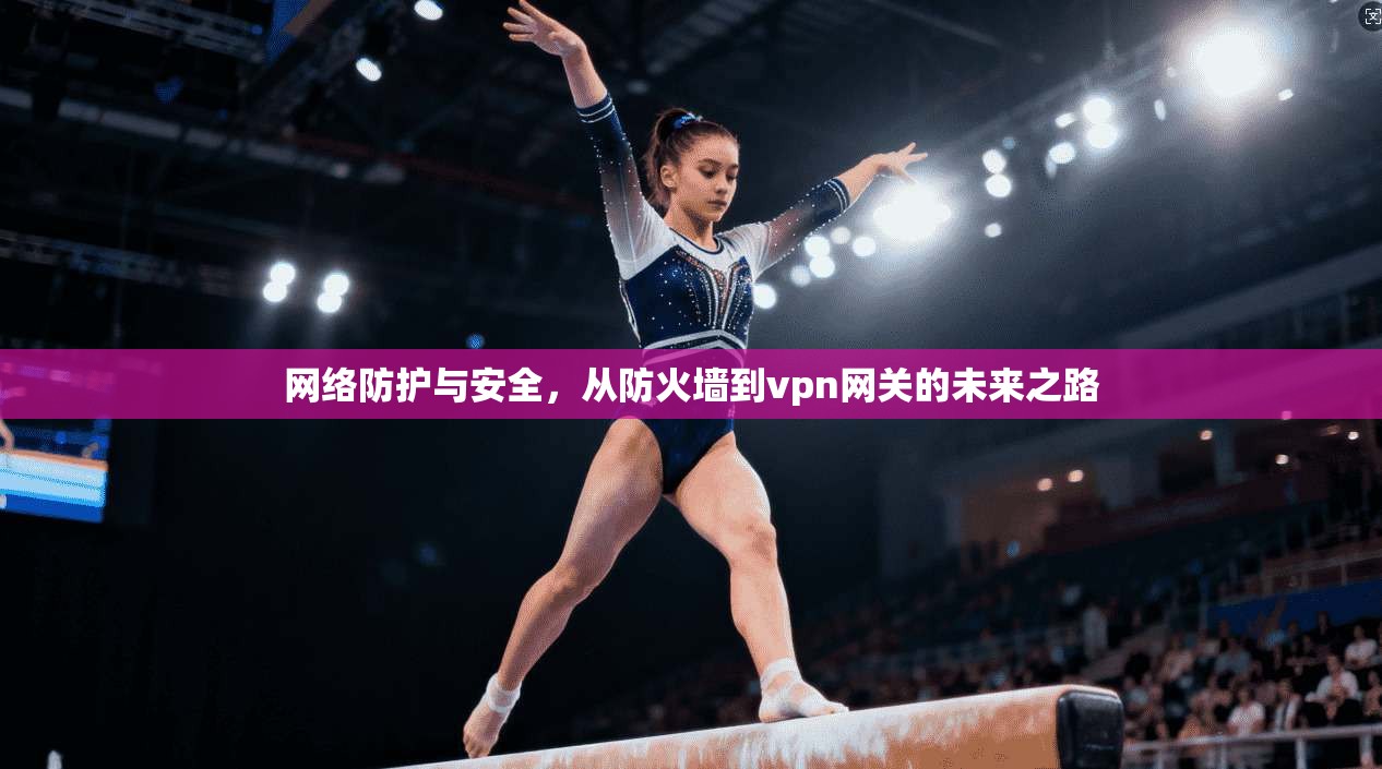 网络防护与安全，从防火墙到vpn网关的未来之路