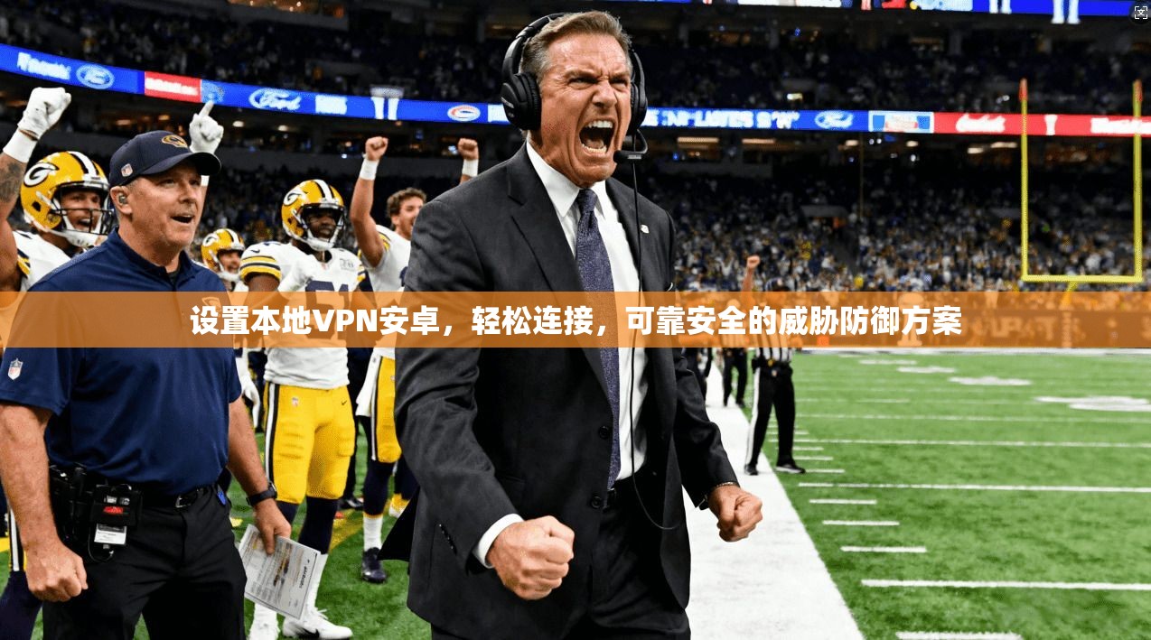 设置本地VPN安卓，轻松连接，可靠安全的威胁防御方案