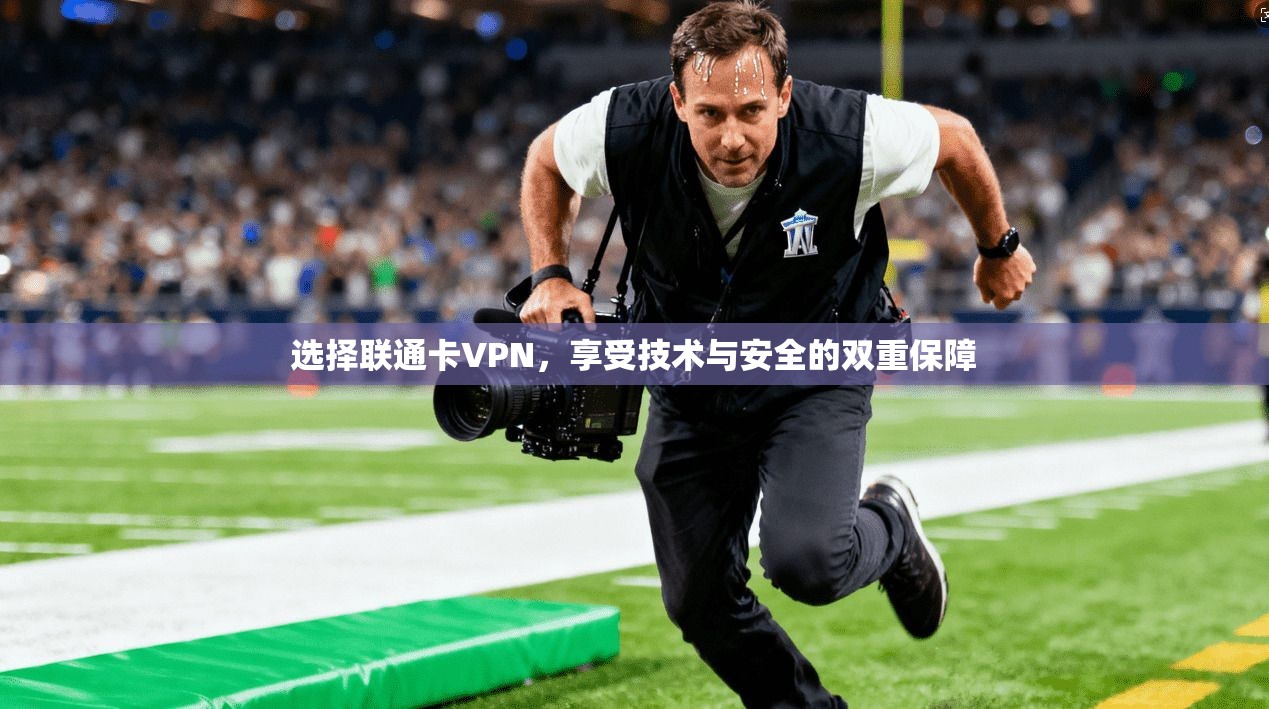 选择联通卡VPN，享受技术与安全的双重保障