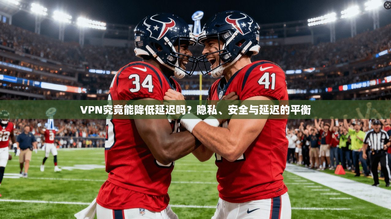 VPN究竟能降低延迟吗？隐私、安全与延迟的平衡
