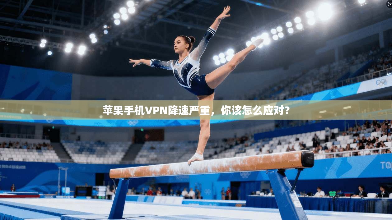 苹果手机VPN降速严重，你该怎么应对？