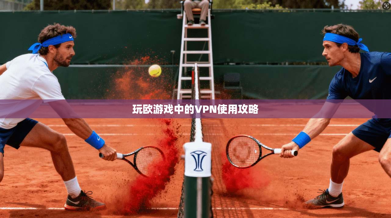 玩欧游戏中的VPN使用攻略