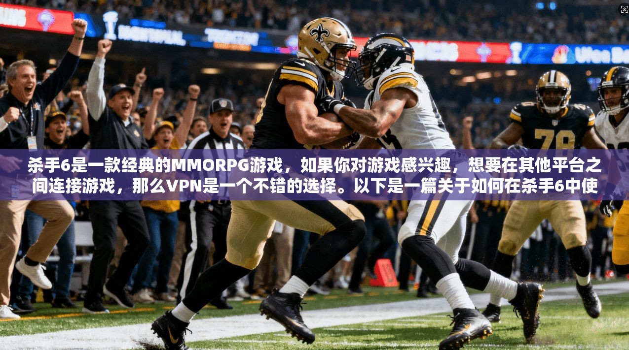 杀手6是一款经典的MMORPG游戏，如果你对游戏感兴趣，想要在其他平台之间连接游戏，那么VPN是一个不错的选择。以下是一篇关于如何在杀手6中使用VPN的文章，希望能帮助你更好地进行游戏连接