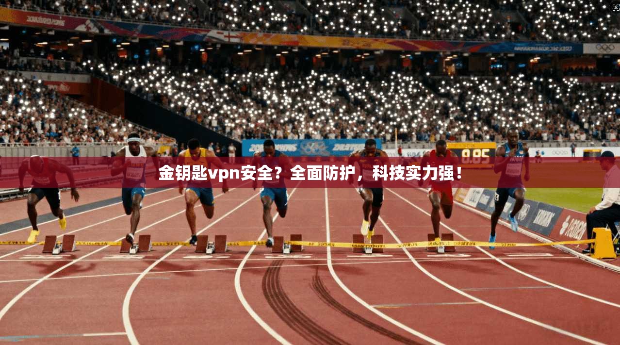 金钥匙vpn安全？全面防护，科技实力强！