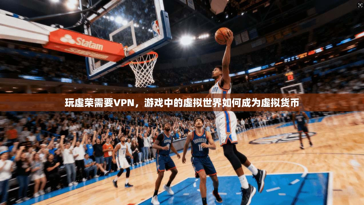 玩虚荣需要VPN，游戏中的虚拟世界如何成为虚拟货币