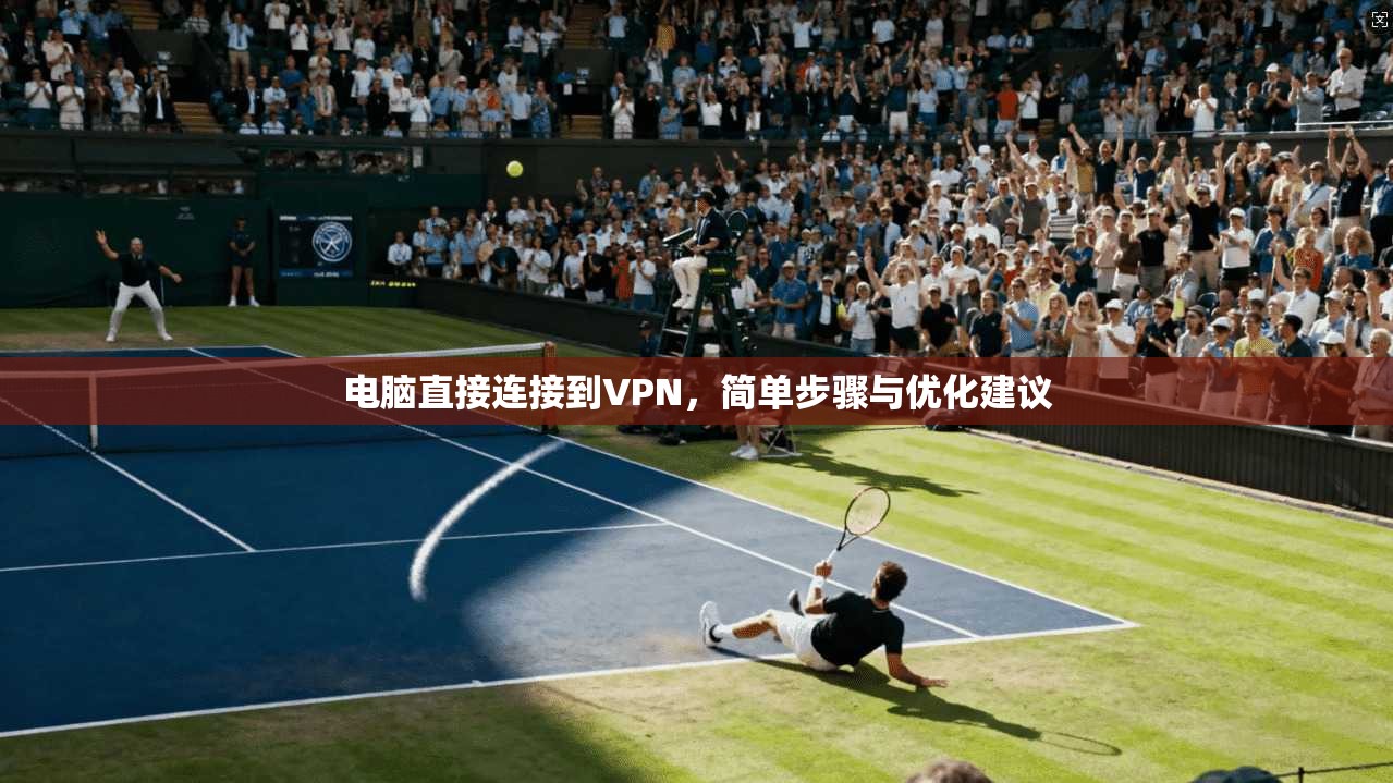 电脑直接连接到VPN，简单步骤与优化建议