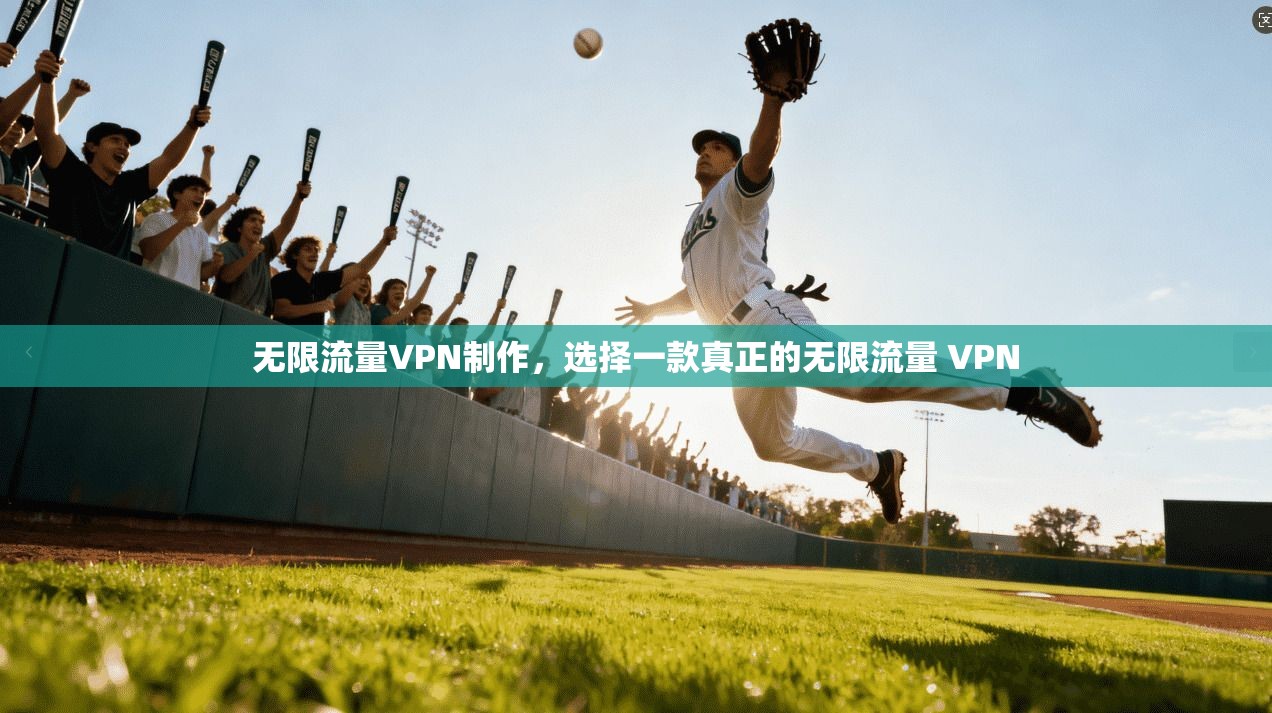 无限流量VPN制作，选择一款真正的无限流量 VPN