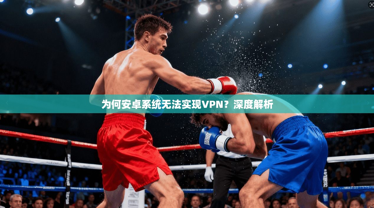 为何安卓系统无法实现VPN？深度解析