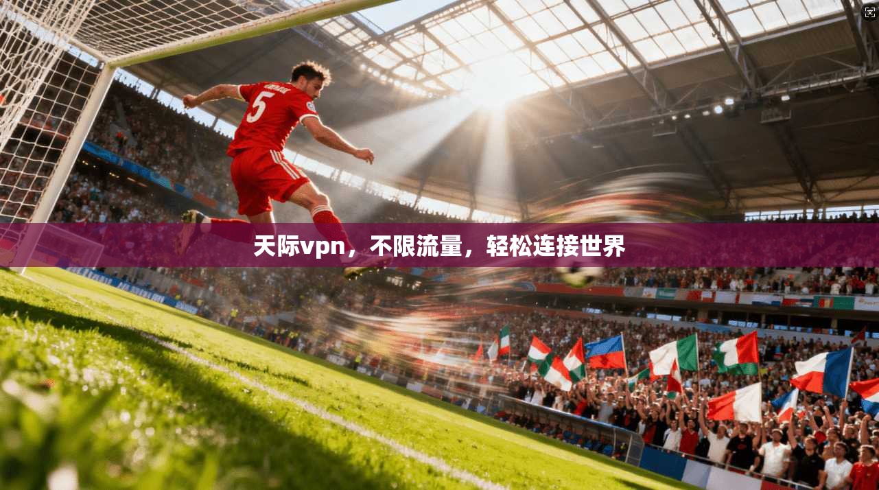 天际vpn，不限流量，轻松连接世界