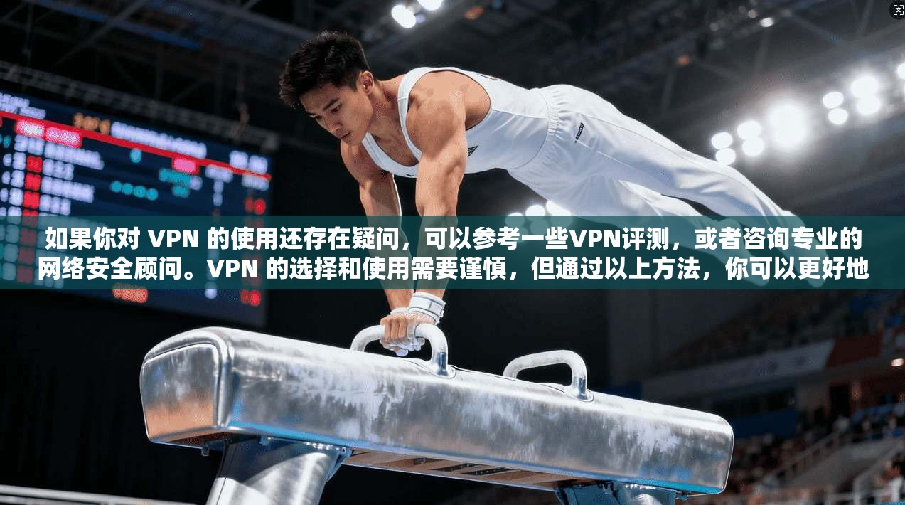 如果你对 VPN 的使用还存在疑问，可以参考一些VPN评测，或者咨询专业的网络安全顾问。VPN 的选择和使用需要谨慎，但通过以上方法，你可以更好地应对 VPN 的挑战，保护自己的网络安全和隐私