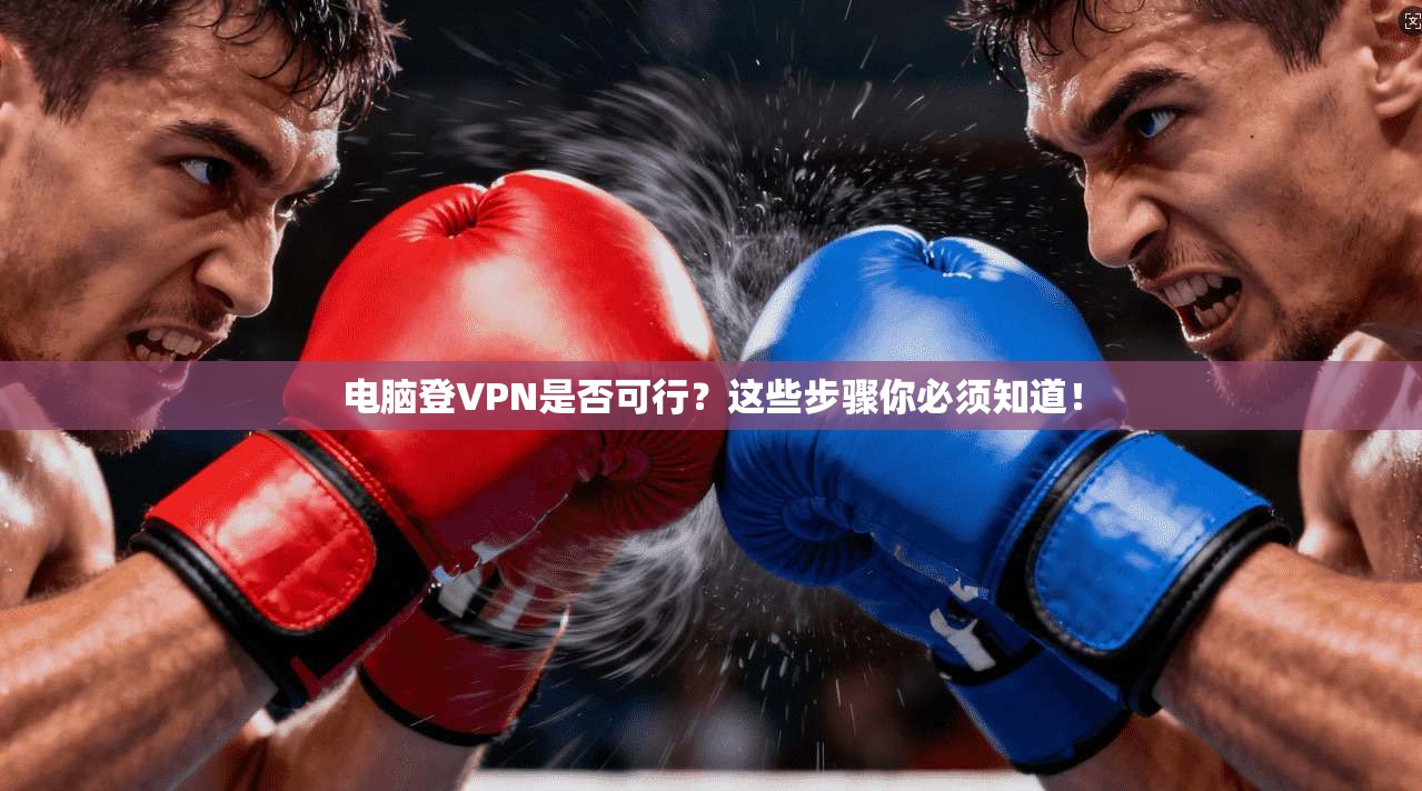 电脑登VPN是否可行？这些步骤你必须知道！