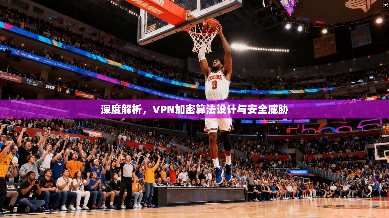 深度解析，VPN加密算法设计与安全威胁