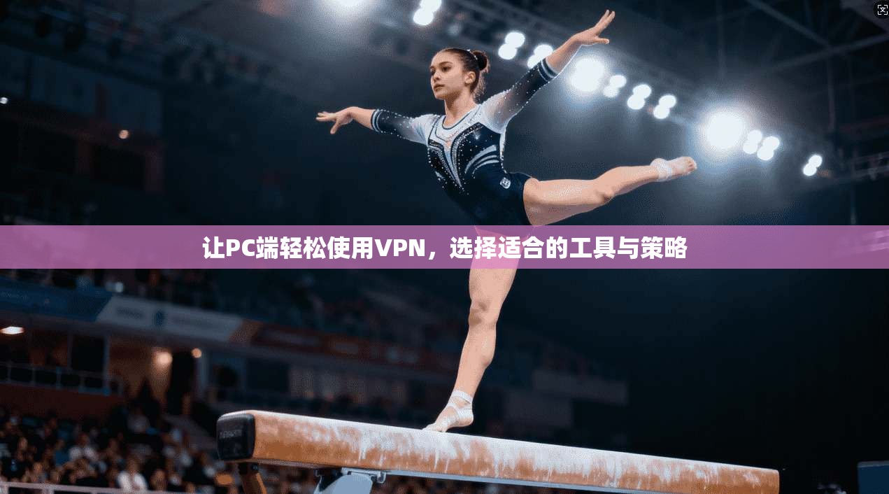 让PC端轻松使用VPN，选择适合的工具与策略