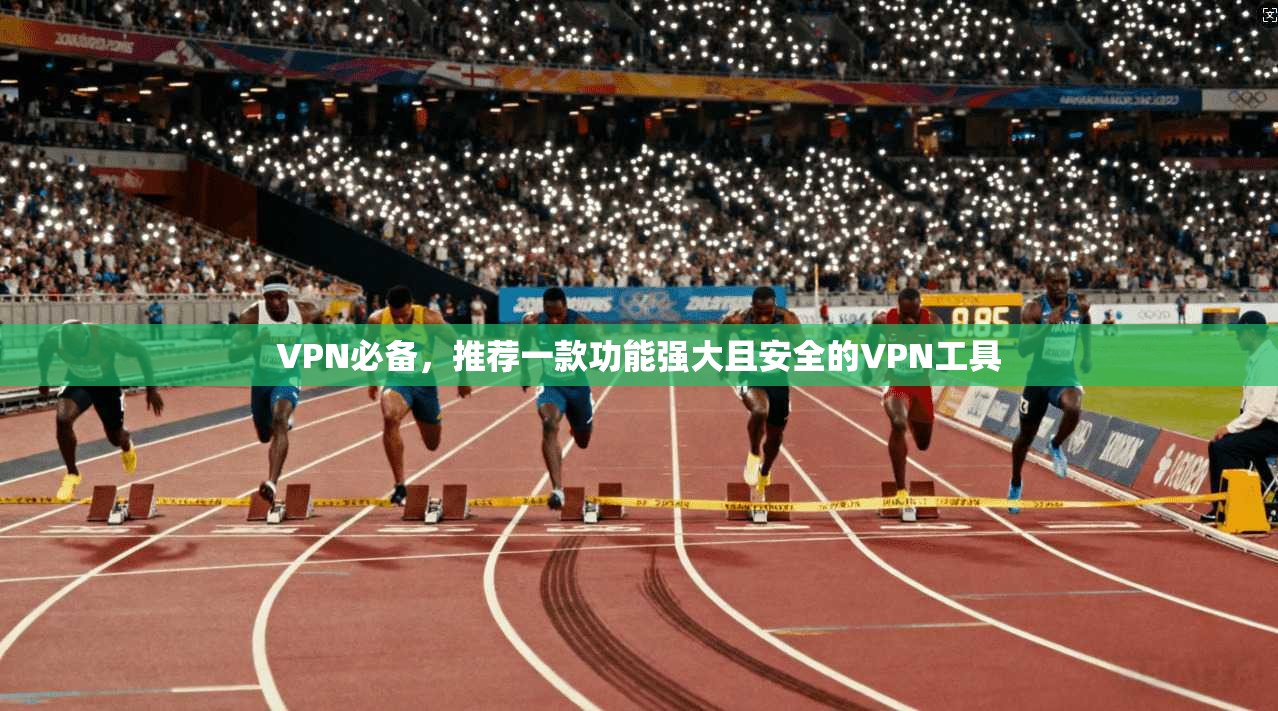 VPN必备，推荐一款功能强大且安全的VPN工具