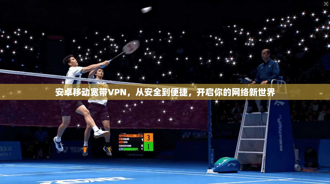 安卓移动宽带VPN，从安全到便捷，开启你的网络新世界