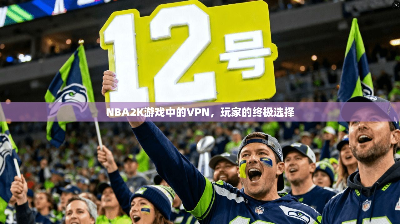 NBA2K游戏中的VPN，玩家的终极选择
