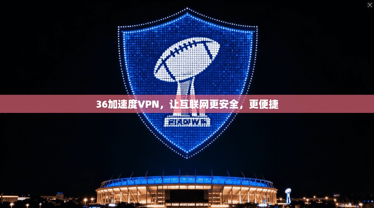 36加速度VPN，让互联网更安全，更便捷