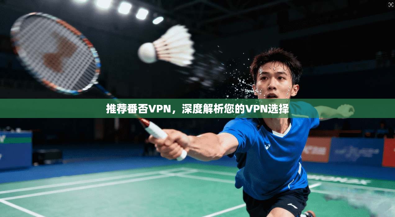 推荐番否VPN，深度解析您的VPN选择