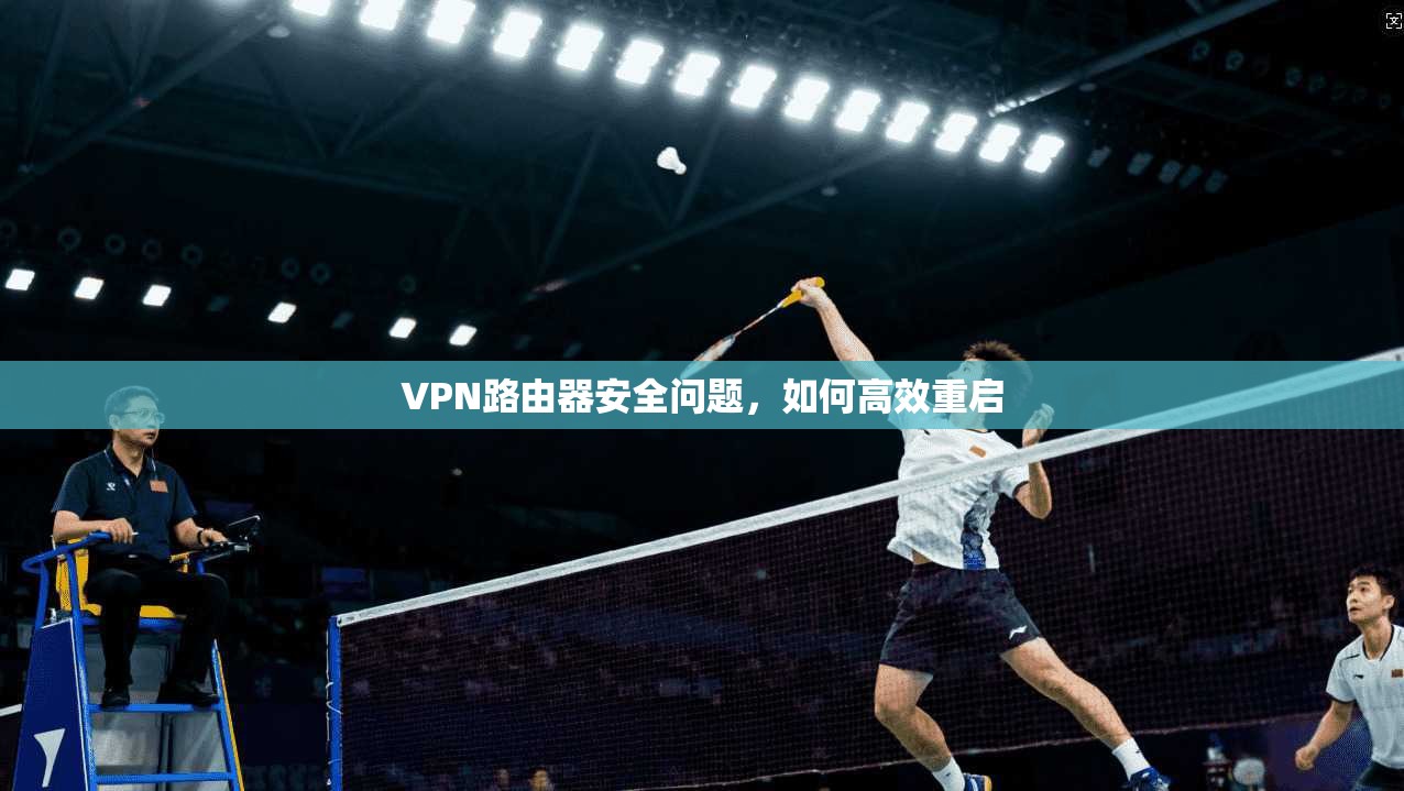 VPN路由器安全问题，如何高效重启