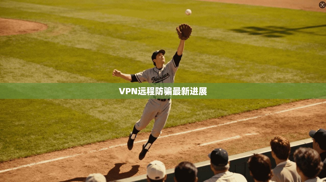 VPN远程防骗最新进展